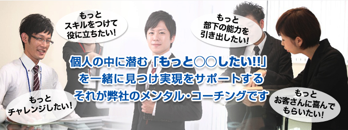 個人の中に潜む「もっと◯◯したい!!」を一緒に見つけ実現をサポートするそれが弊社のメンタルコーチングです